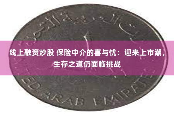 线上融资炒股 保险中介的喜与忧：迎来上市潮，生存之道仍面临挑战