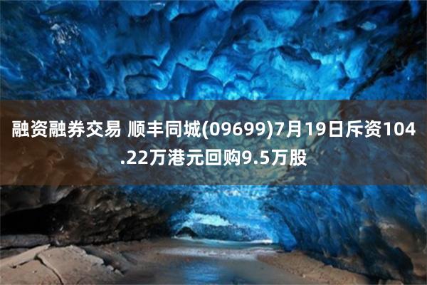 融资融券交易 顺丰同城(09699)7月19日斥资104.22万港元回购9.5万股