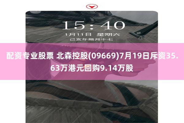 配资专业股票 北森控股(09669)7月19日斥资35.63万港元回购9.14万股