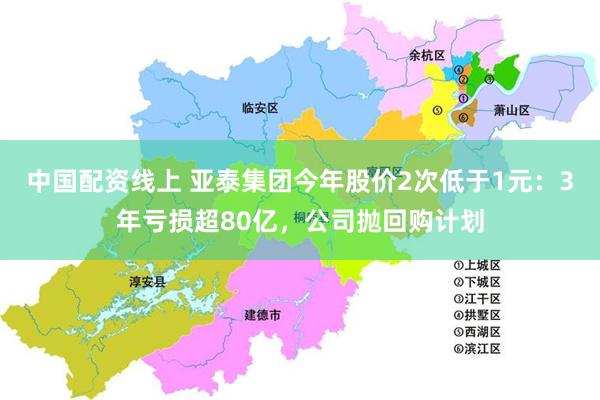 中国配资线上 亚泰集团今年股价2次低于1元：3年亏损超80亿，公司抛回购计划