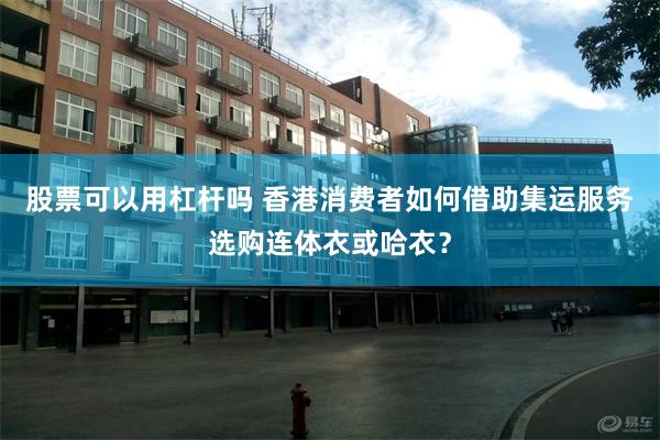 股票可以用杠杆吗 香港消费者如何借助集运服务选购连体衣或哈衣？