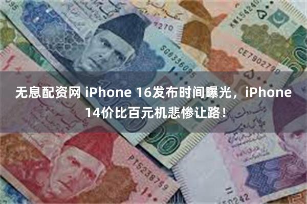 无息配资网 iPhone 16发布时间曝光，iPhone 14价比百元机悲惨让路！