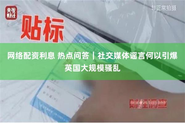 网络配资利息 热点问答｜社交媒体谣言何以引爆英国大规模骚乱