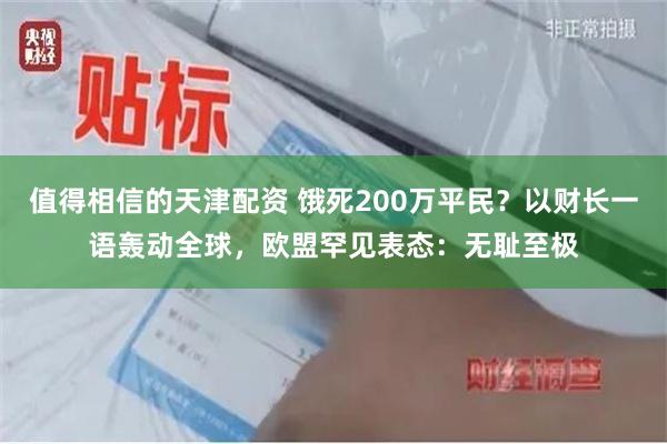 值得相信的天津配资 饿死200万平民？以财长一语轰动全球，欧盟罕见表态：无耻至极