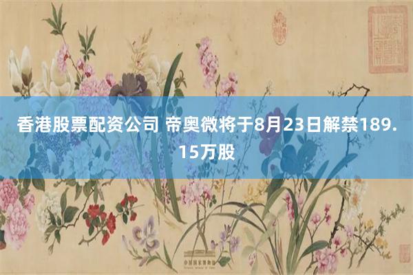 香港股票配资公司 帝奥微将于8月23日解禁189.15万股