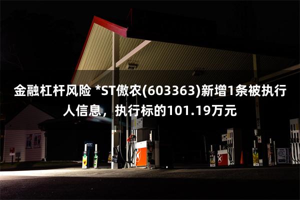 金融杠杆风险 *ST傲农(603363)新增1条被执行人信息，执行标的101.19万元