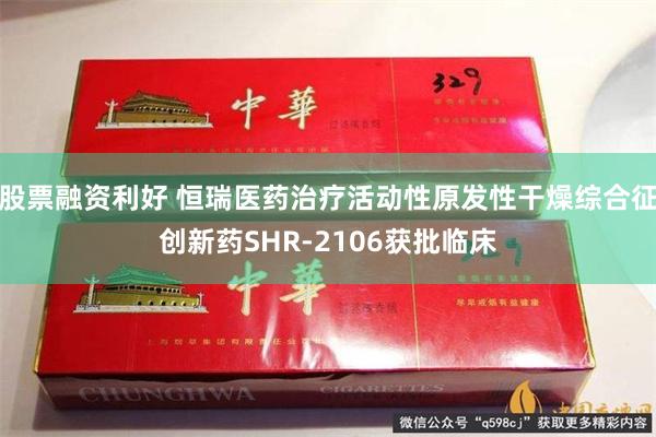 股票融资利好 恒瑞医药治疗活动性原发性干燥综合征创新药SHR-2106获批临床