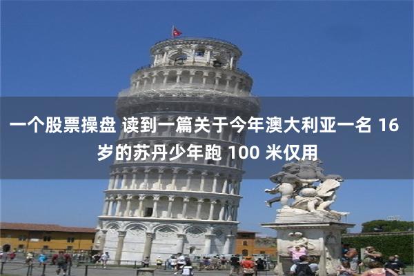 一个股票操盘 读到一篇关于今年澳大利亚一名 16 岁的苏丹少年跑 100 米仅用