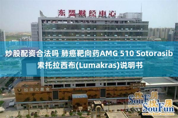 炒股配资合法吗 肺癌靶向药AMG 510 Sotorasib 索托拉西布(Lumakras)说明书