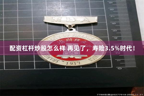 配资杠杆炒股怎么样 再见了，寿险3.5%时代！