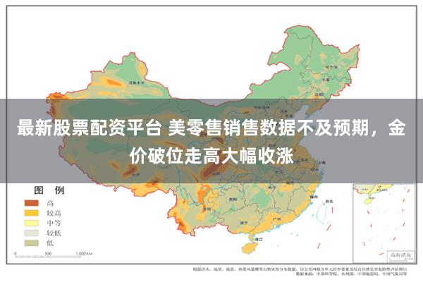 最新股票配资平台 美零售销售数据不及预期，金价破位走高大幅收涨