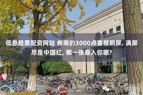 低息股票配资网站 券商的3000点喜报刷屏, 满屏尽是中国红, 哪一张最入你眼?