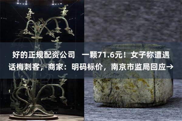 好的正规配资公司   一颗71.6元！女子称遭遇话梅刺客，商家：明码标价，南京市监局回应→