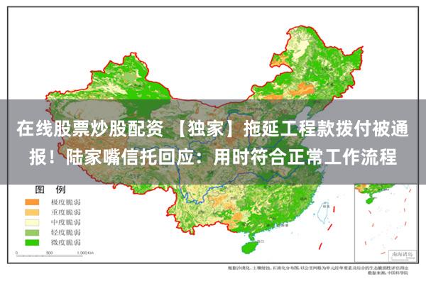 在线股票炒股配资 【独家】拖延工程款拨付被通报！陆家嘴信托回应：用时符合正常工作流程