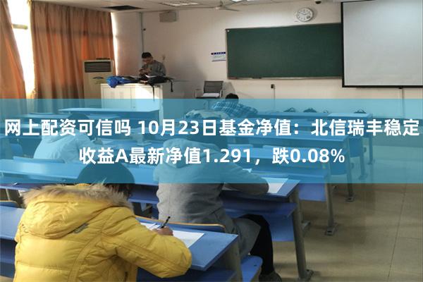 网上配资可信吗 10月23日基金净值：北信瑞丰稳定收益A最新净值1.291，跌0.08%