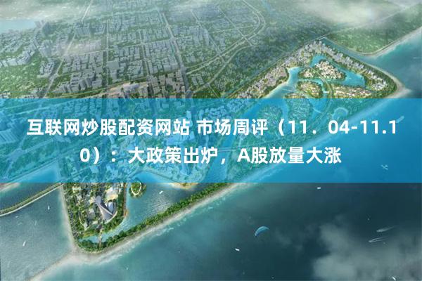 互联网炒股配资网站 市场周评（11．04-11.10）：大政策出炉，A股放量大涨