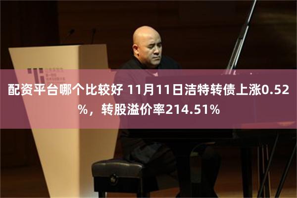 配资平台哪个比较好 11月11日洁特转债上涨0.52%，转股溢价率214.51%