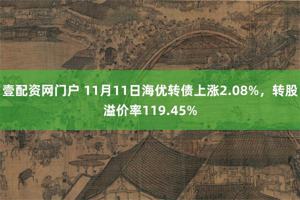 壹配资网门户 11月11日海优转债上涨2.08%，转股溢价率119.45%