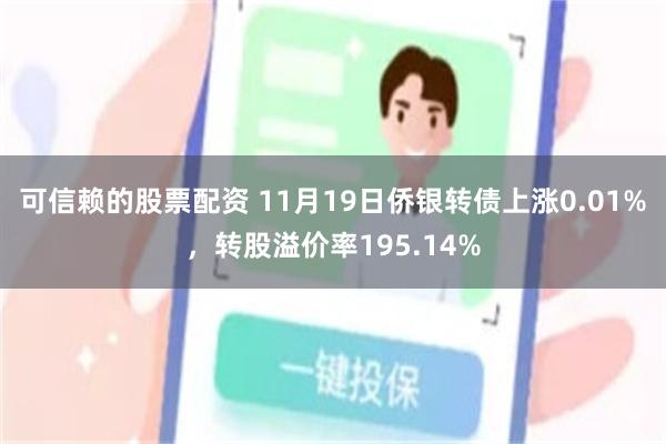 可信赖的股票配资 11月19日侨银转债上涨0.01%，转股溢价率195.14%