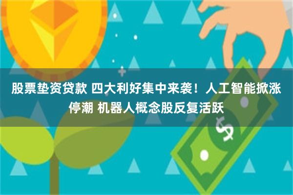 股票垫资贷款 四大利好集中来袭！人工智能掀涨停潮 机器人概念股反复活跃