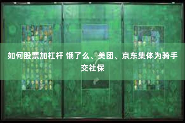 如何股票加杠杆 饿了么、美团、京东集体为骑手交社保