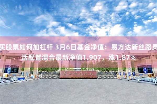 买股票如何加杠杆 3月6日基金净值：易方达新丝路灵活配置混合最新净值1.907，涨1.87%