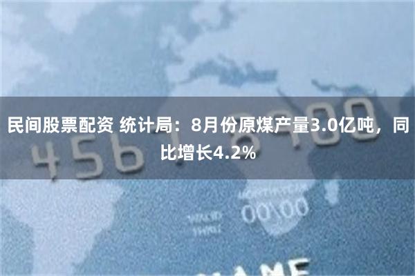 民间股票配资 统计局：8月份原煤产量3.0亿吨，同比增长4.2%